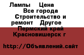 Лампы  › Цена ­ 200 - Все города Строительство и ремонт » Другое   . Пермский край,Красновишерск г.